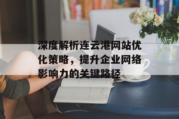 深度解析连云港网站优化策略，提升企业网络影响力的关键路径