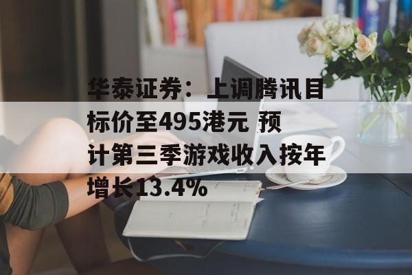 华泰证券：上调腾讯目标价至495港元 预计第三季游戏收入按年增长13.4%