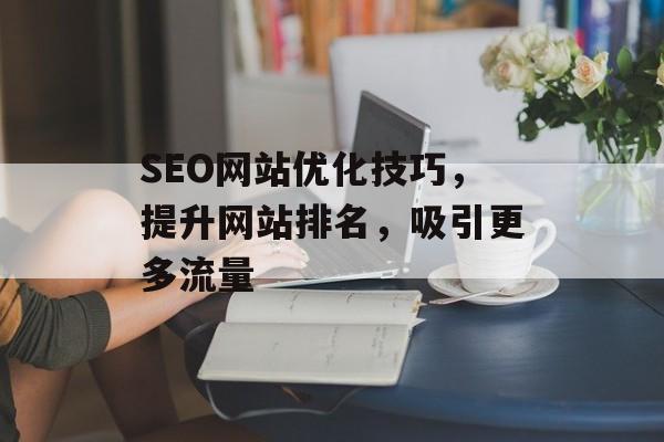SEO网站优化技巧,提升网站排名,吸引更多流量 SEO网站优化技巧,提升网站排名,吸引更多流量
