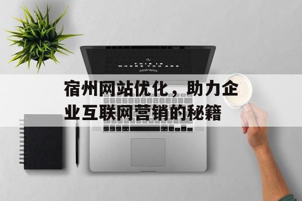 宿州网站优化，助力企业互联网营销的秘籍