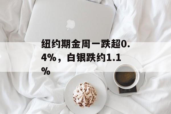 纽约期金周一跌超0.4%，白银跌约1.1%