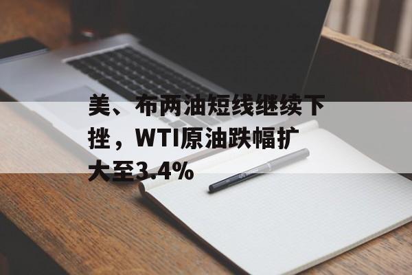 美、布两油短线继续下挫，WTI原油跌幅扩大至3.4%