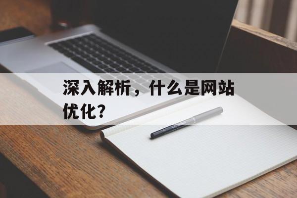深入解析,什么是网站优化? 深入解析,什么是网站优化?