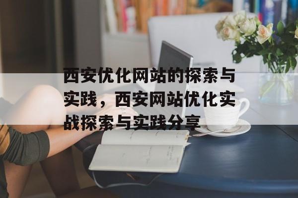 西安优化网站的探索与实践，西安网站优化实战探索与实践分享