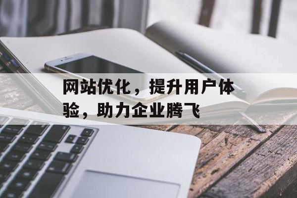 网站优化，提升用户体验，助力企业腾飞