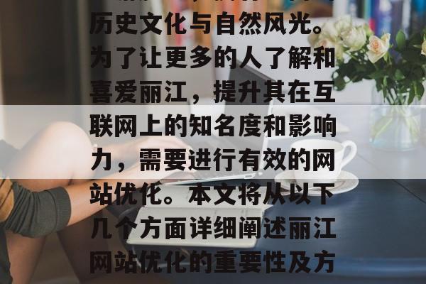 丽江是一个充满魅力的旅游胜地，拥有丰富的历史文化与自然风光。为了让更多的人了解和喜爱丽江，提升其在互联网上的知名度和影响力，需要进行有效的网站优化。本文将从以下几个方面详细阐述丽江网站优化的重要性及方法。，丽江网站优化的重要性及其实施方法