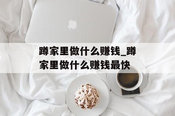 蹲家里做什么赚钱_蹲家里做什么赚钱最快