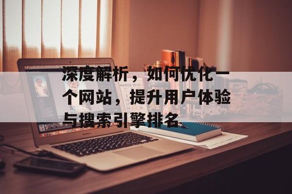 深度解析,如何优化一个网站,提升用户体验与搜索引擎排名 深度解析,如何优化一个网站,提升用户体验与搜索引擎排名