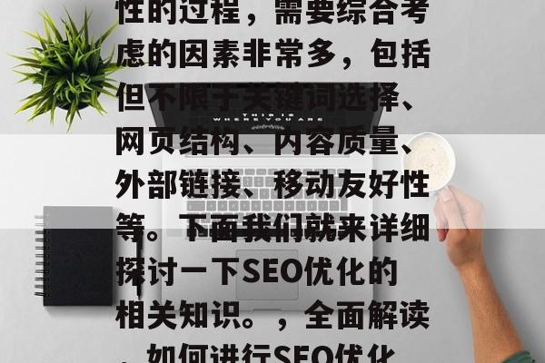 SEO优化是一个系统性的过程,需要综合考虑的因素非常多,包括但不限于关键词选择、网页结构、内容质量、外部链接、移动友好性等。下面我们就来详细探讨一下SEO优化的相关知识。,全面解读,如何进行SEO优化? SEO优化是一个系统性的过程,需要综合考虑的因素非常多,包括但不限于关键词选择、网页结构、内容质量、外部链接、移动友好性等。下面我们就来详细探讨一下SEO优化的相关知识。,全面解读,如何进行SEO优化?