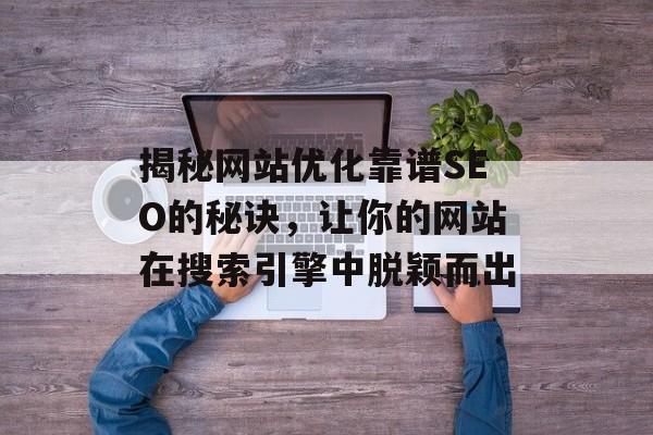 揭秘网站优化靠谱SEO的秘诀,让你的网站在搜索引擎中脱颖而出 揭秘网站优化靠谱SEO的秘诀,让你的网站在搜索引擎中脱颖而出