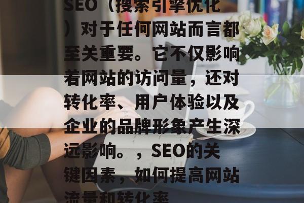 SEO（搜索引擎优化）对于任何网站而言都至关重要。它不仅影响着网站的访问量，还对转化率、用户体验以及企业的品牌形象产生深远影响。，SEO的关键因素，如何提高网站流量和转化率