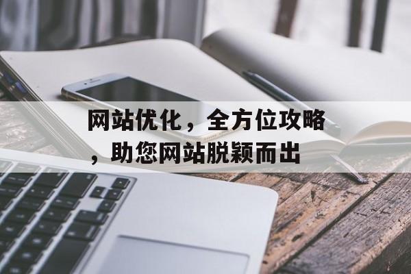 网站优化,全方位攻略,助您网站脱颖而出 网站优化,全方位攻略,助您网站脱颖而出