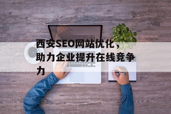 西安SEO网站优化，助力企业提升在线竞争力
