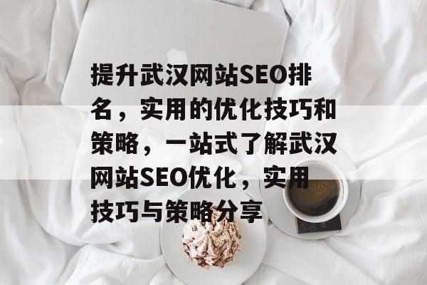 提升武汉网站SEO排名，实用的优化技巧和策略，一站式了解武汉网站SEO优化，实用技巧与策略分享