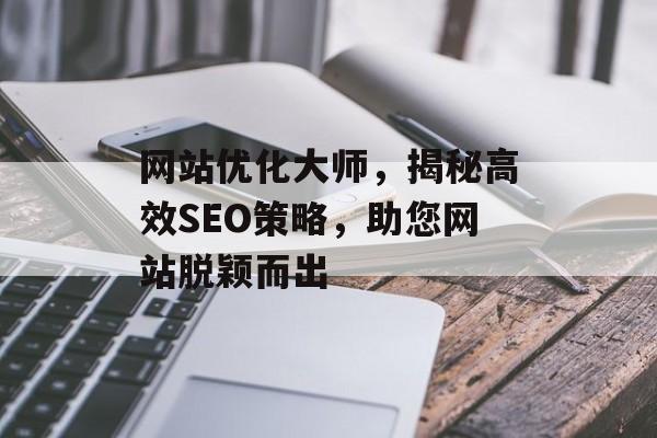 网站优化大师,揭秘高效SEO策略,助您网站脱颖而出 网站优化大师,揭秘高效SEO策略,助您网站脱颖而出