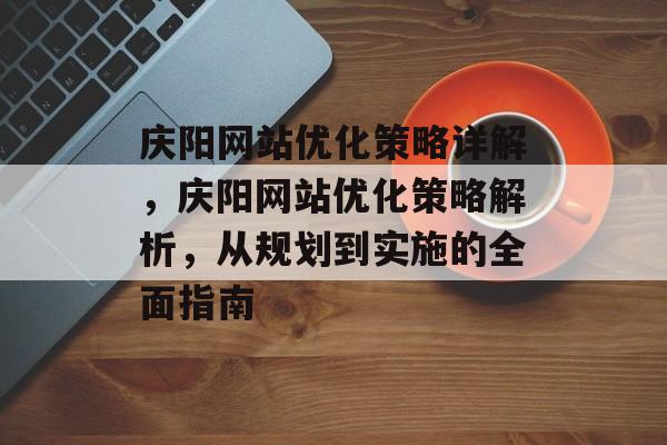 庆阳网站优化策略详解，庆阳网站优化策略解析，从规划到实施的全面指南