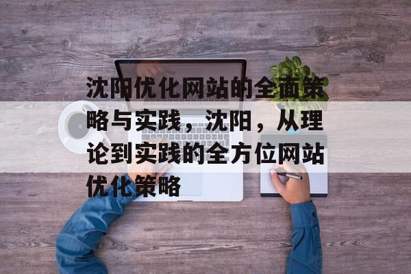 沈阳优化网站的全面策略与实践，沈阳，从理论到实践的全方位网站优化策略