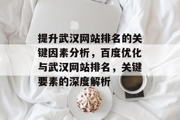 提升武汉网站排名的关键因素分析，百度优化与武汉网站排名，关键要素的深度解析
