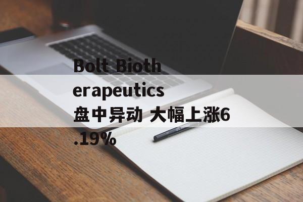 Bolt Biotherapeutics盘中异动 大幅上涨6.19% Bolt Biotherapeutics盘中异动 大幅上涨6.19%