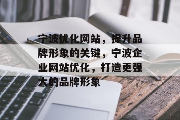 宁波优化网站,提升品牌形象的关键,宁波企业网站优化,打造更强大的品牌形象 宁波优化网站,提升品牌形象的关键,宁波企业网站优化,打造更强大的品牌形象