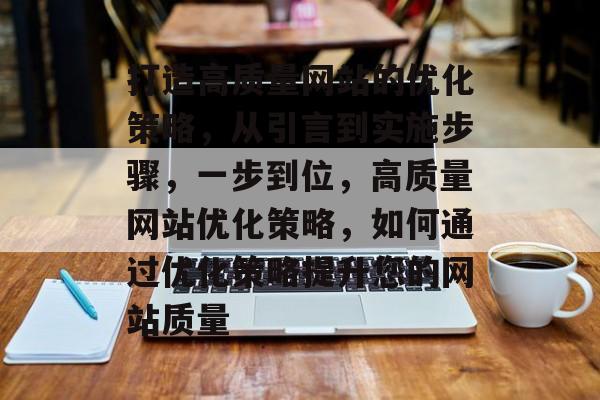 打造高质量网站的优化策略,从引言到实施步骤,一步到位,高质量网站优化策略,如何通过优化策略提升您的网站质量 打造高质量网站的优化策略,从引言到实施步骤,一步到位,高质量网站优化策略,如何通过优化策略提升您的网站质量