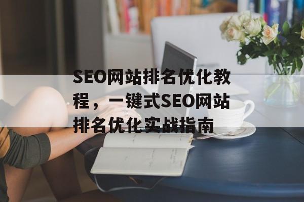 SEO网站排名优化教程，一键式SEO网站排名优化实战指南
