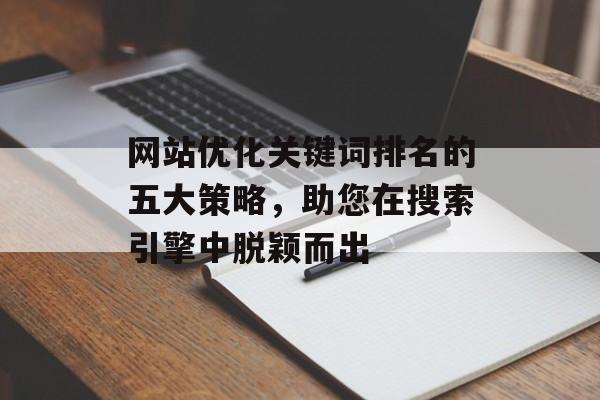 网站优化关键词排名的五大策略，助您在搜索引擎中脱颖而出