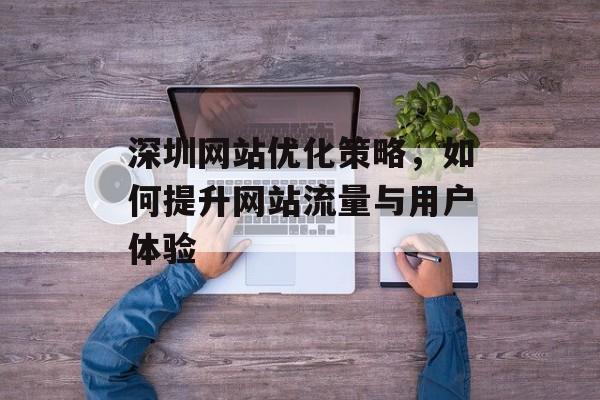 深圳网站优化策略，如何提升网站流量与用户体验