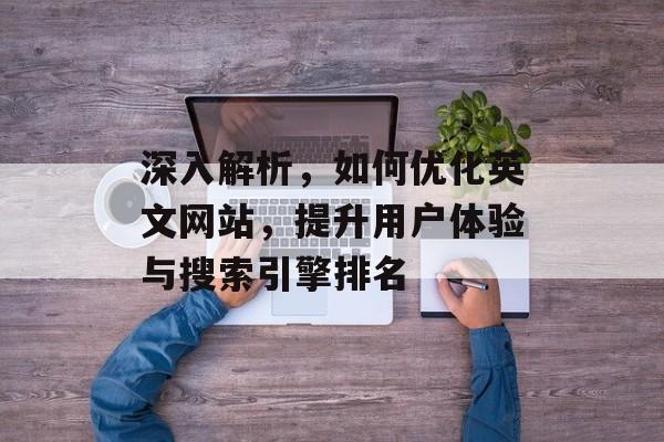 深入解析，如何优化英文网站，提升用户体验与搜索引擎排名