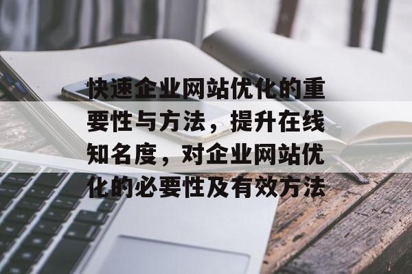 快速企业网站优化的重要性与方法，提升在线知名度，对企业网站优化的必要性及有效方法