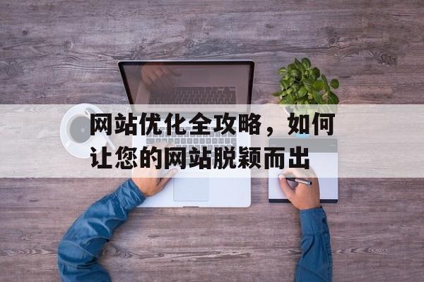 网站优化全攻略，如何让您的网站脱颖而出