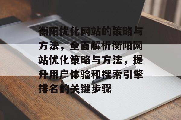 衡阳优化网站的策略与方法，全面解析衡阳网站优化策略与方法，提升用户体验和搜索引擎排名的关键步骤