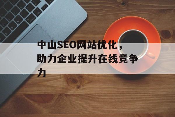 中山SEO网站优化，助力企业提升在线竞争力