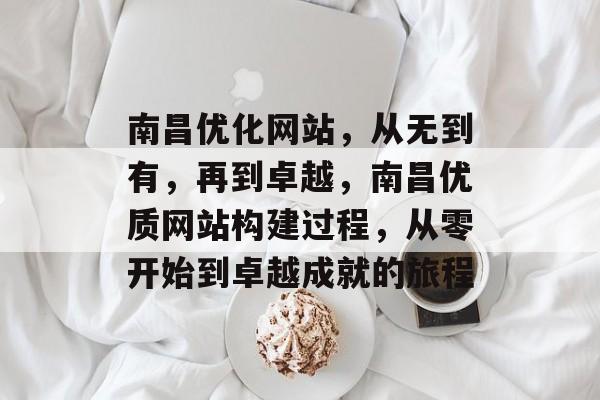 南昌优化网站，从无到有，再到卓越，南昌优质网站构建过程，从零开始到卓越成就的旅程
