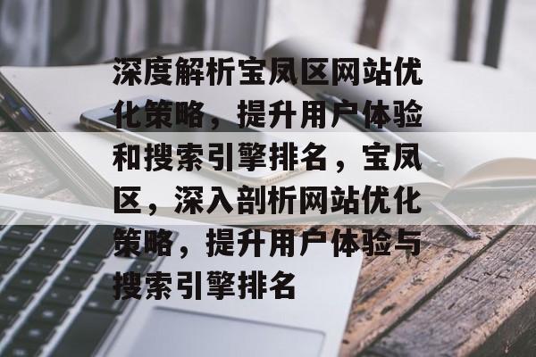 深度解析宝凤区网站优化策略,提升用户体验和搜索引擎排名,宝凤区,深入剖析网站优化策略,提升用户体验与搜索引擎排名 深度解析宝凤区网站优化策略,提升用户体验和搜索引擎排名,宝凤区,深入剖析网站优化策略,提升用户体验与搜索引擎排名