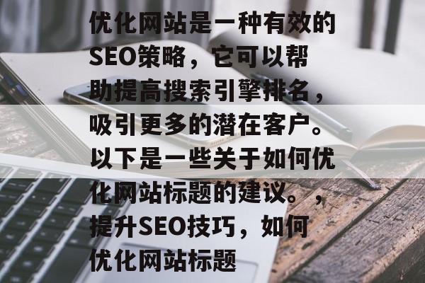优化网站是一种有效的SEO策略，它可以帮助提高搜索引擎排名，吸引更多的潜在客户。以下是一些关于如何优化网站标题的建议。，提升SEO技巧，如何优化网站标题