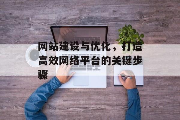 网站建设与优化，打造高效网络平台的关键步骤