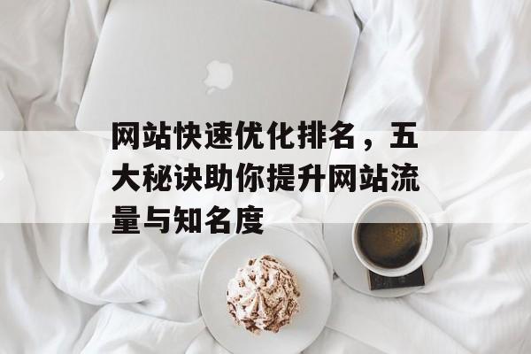 网站快速优化排名，五大秘诀助你提升网站流量与知名度