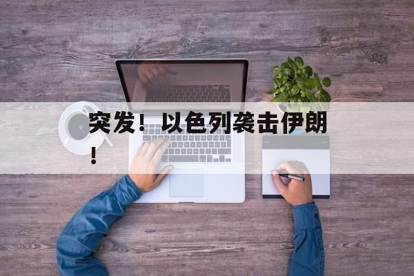 突发！以色列袭击伊朗！