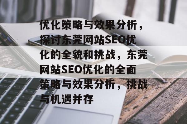 优化策略与效果分析,探讨东莞网站SEO优化的全貌和挑战,东莞网站SEO优化的全面策略与效果分析,挑战与机遇并存 优化策略与效果分析,探讨东莞网站SEO优化的全貌和挑战,东莞网站SEO优化的全面策略与效果分析,挑战与机遇并存