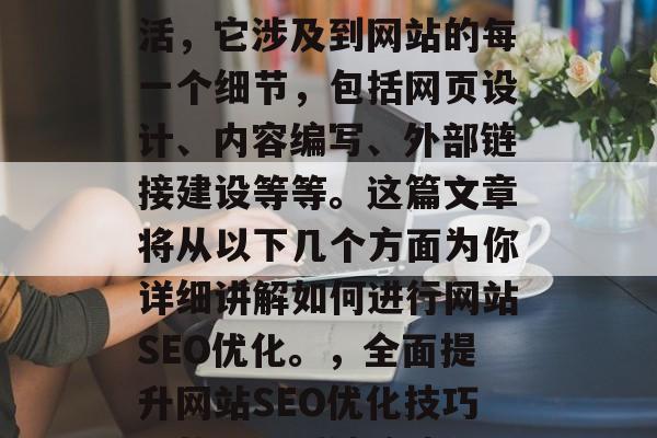 SEO优化是一门技术活，它涉及到网站的每一个细节，包括网页设计、内容编写、外部链接建设等等。这篇文章将从以下几个方面为你详细讲解如何进行网站SEO优化。，全面提升网站SEO优化技巧，从设计到链接建设