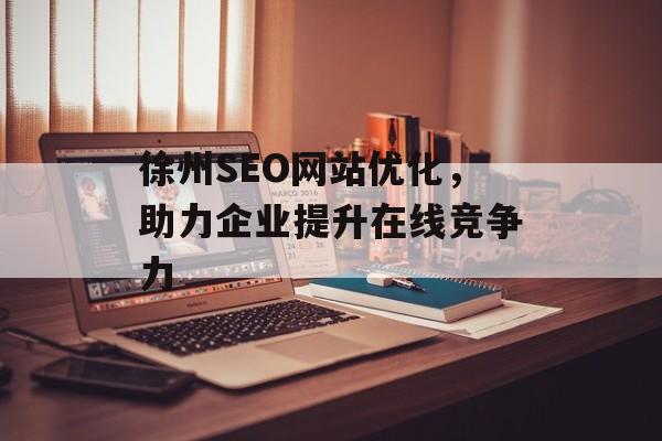 徐州SEO网站优化，助力企业提升在线竞争力