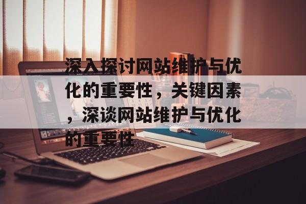 深入探讨网站维护与优化的重要性，关键因素，深谈网站维护与优化的重要性