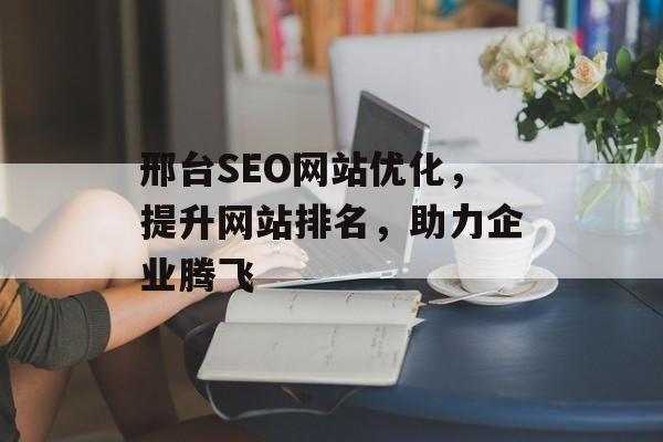 邢台SEO网站优化，提升网站排名，助力企业腾飞