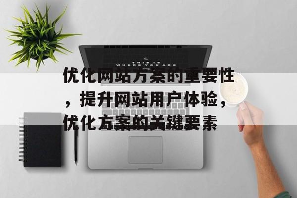 优化网站方案的重要性，提升网站用户体验，优化方案的关键要素