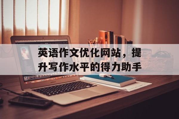 英语作文优化网站，提升写作水平的得力助手