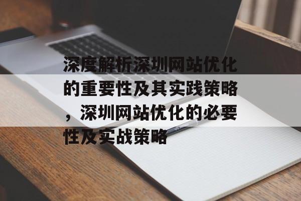 深度解析深圳网站优化的重要性及其实践策略,深圳网站优化的必要性及实战策略 深度解析深圳网站优化的重要性及其实践策略,深圳网站优化的必要性及实战策略