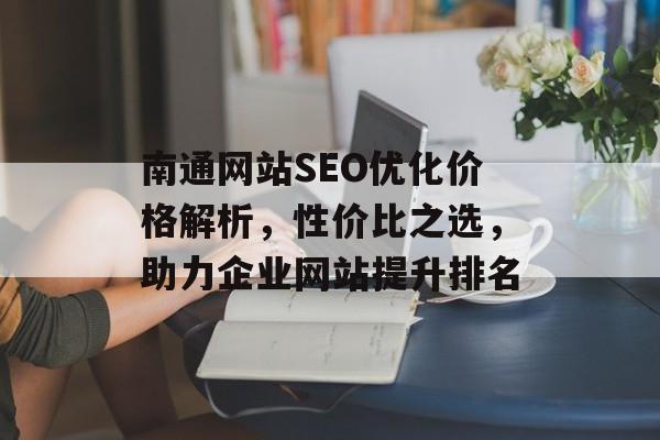 南通网站SEO优化价格解析,性价比之选,助力企业网站提升排名 南通网站SEO优化价格解析,性价比之选,助力企业网站提升排名