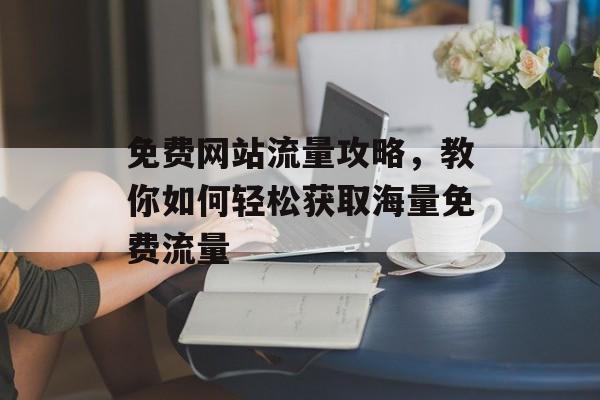 免费网站流量攻略，教你如何轻松获取海量免费流量