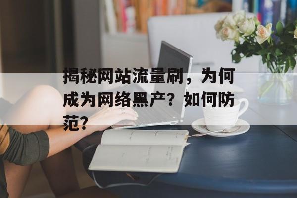 揭秘网站流量刷，为何成为网络黑产？如何防范？